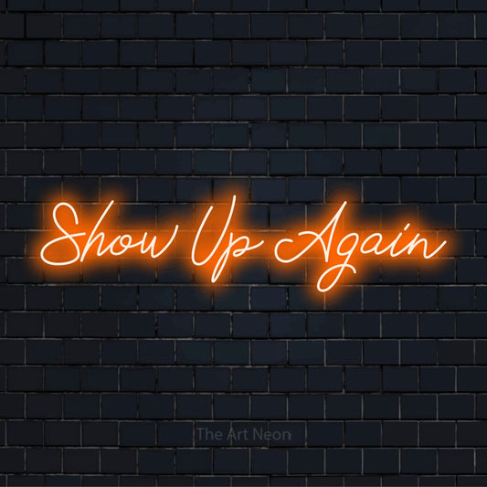 "Show Up Again" LED neon sign on a black brick wall
