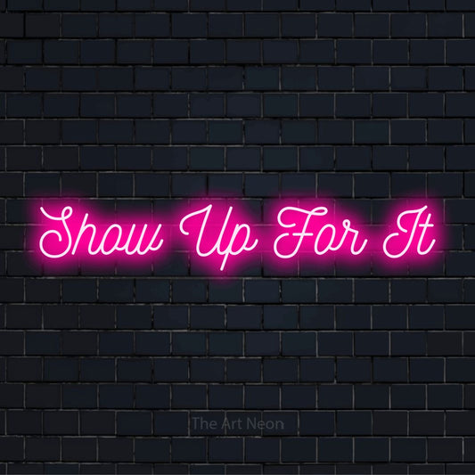 "Show Up For It" LED neon sign on a black brick wall
